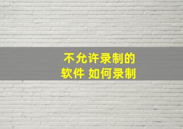 不允许录制的软件 如何录制